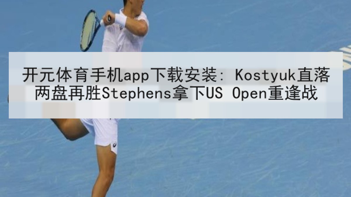 开元体育手机app下载安装: Kostyuk直落两盘再胜Stephens拿下US Open重逢战 开元体育手机app下载安装: Kostyuk直落两盘再胜Stephens拿下US Open重逢战
