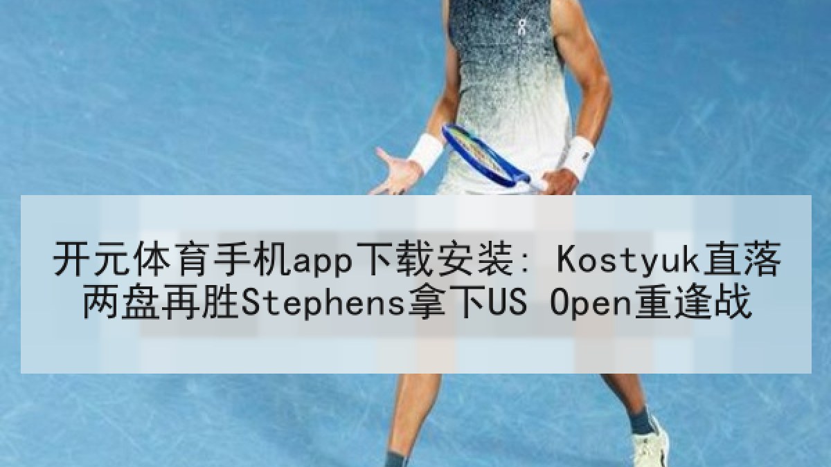 开元体育手机app下载安装: Kostyuk直落两盘再胜Stephens拿下US Open重逢战