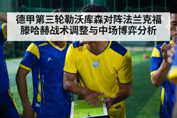 德甲第三轮勒沃库森对阵法兰克福滕哈赫战术调整与中场博弈分析