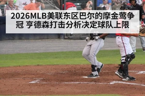 2026MLB美联东区巴尔的摩金莺争冠 亨德森打击分析决定球队上限